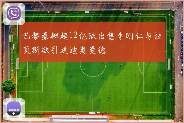 巴黎豪掷超12亿欧出售李刚仁与拉莫斯欲引进迪奥曼德