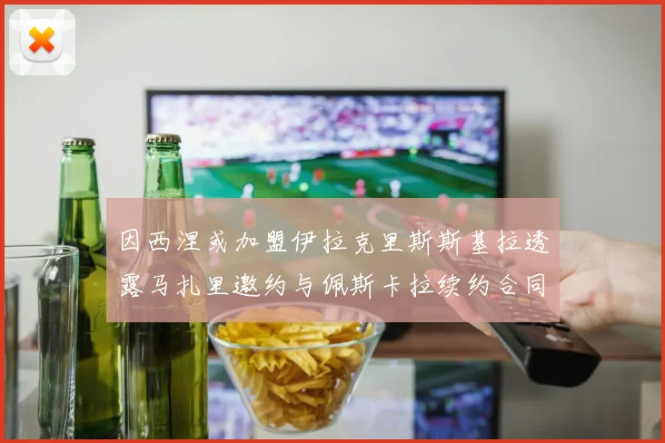 因西涅或加盟伊拉克里斯斯基拉透露马扎里邀约与佩斯卡拉续约合同