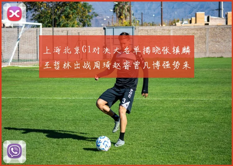 上海北京G1对决大名单揭晓张镇麟王哲林出战周琦赵睿曾凡博强势来袭
