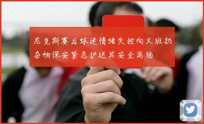 尼克斯赛后球迷情绪失控向文班扔杂物保安紧急护送其安全离场