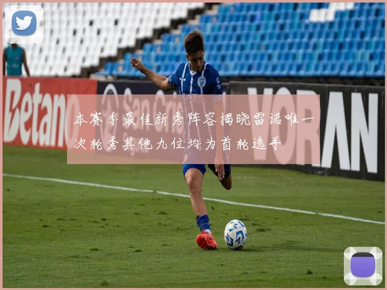本赛季最佳新秀阵容揭晓雷诺唯一次轮秀其他九位均为首轮选手