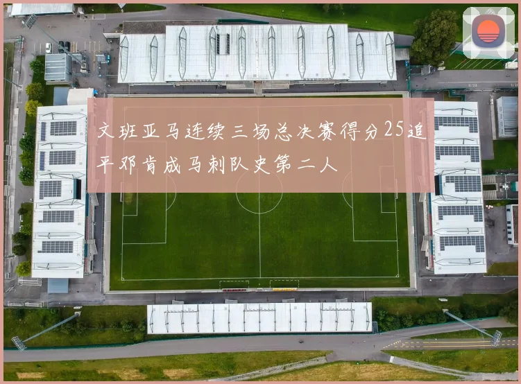 文班亚马连续三场总决赛得分25追平邓肯成马刺队史第二人