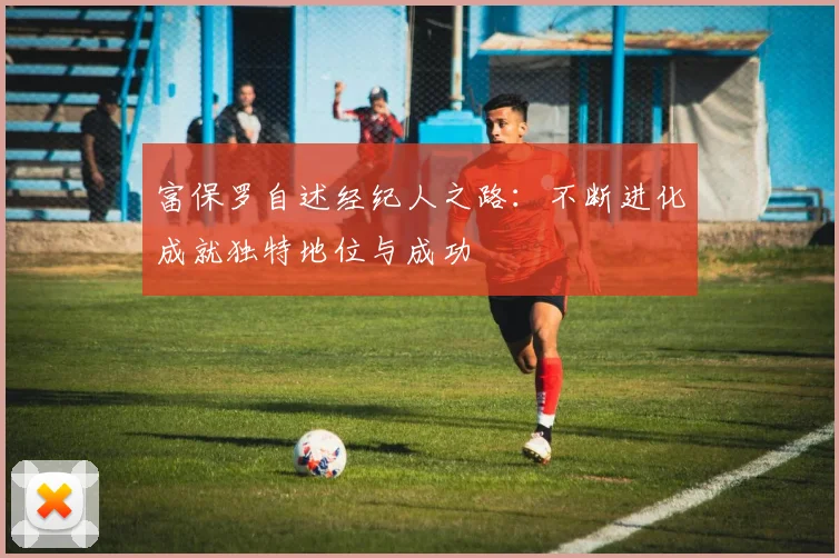 富保罗自述经纪人之路：不断进化成就独特地位与成功