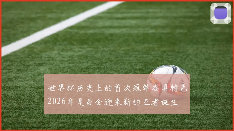世界杯历史上的首次冠军各具特色2026年是否会迎来新的王者诞生